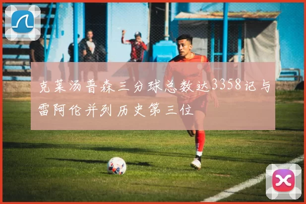 克莱汤普森三分球总数达3358记与雷阿伦并列历史第三位