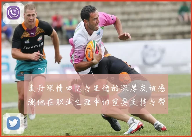 麦丹深情回忆与里德的深厚友谊感谢他在职业生涯中的重要支持与帮助