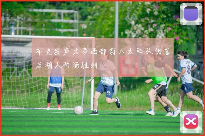 布克发声力争西部前六太阳队仍落后湖人两场胜利