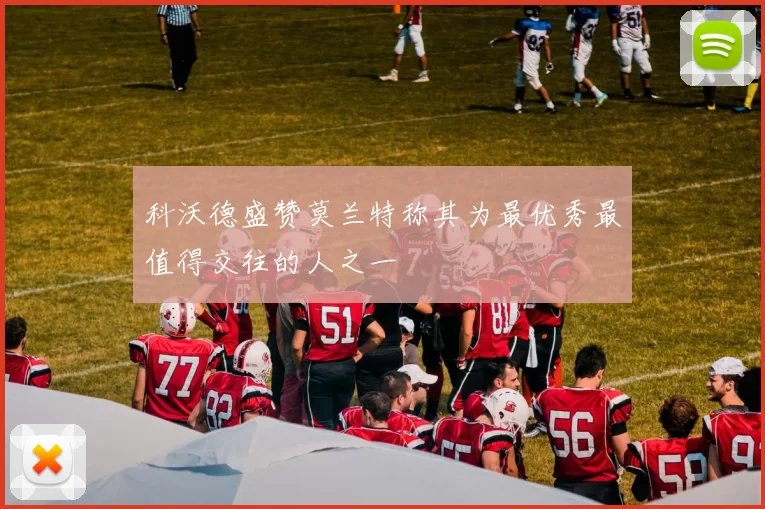 科沃德盛赞莫兰特称其为最优秀最值得交往的人之一