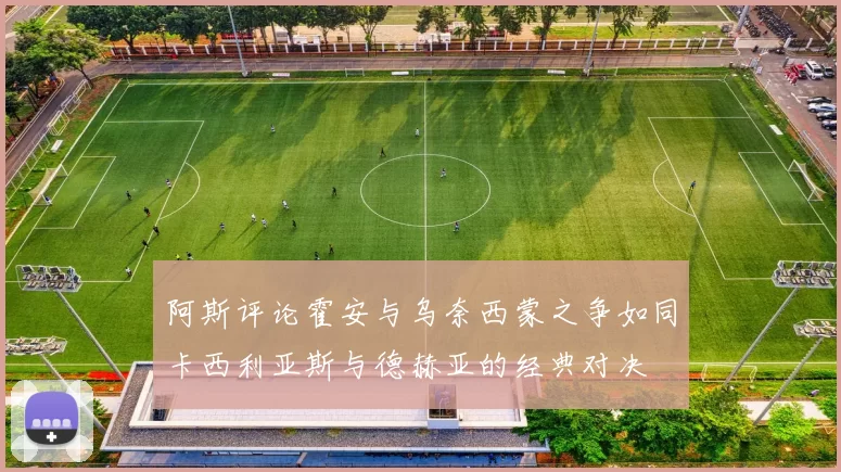 阿斯评论霍安与乌奈西蒙之争如同卡西利亚斯与德赫亚的经典对决