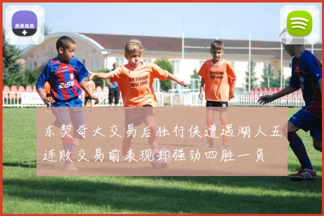 东契奇大交易后独行侠遭遇湖人五连败交易前表现却强劲四胜一负