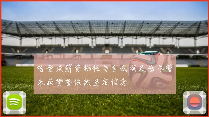 哈登谈薪资牺牲与自我满足感尽管未获赞誉依然坚定信念