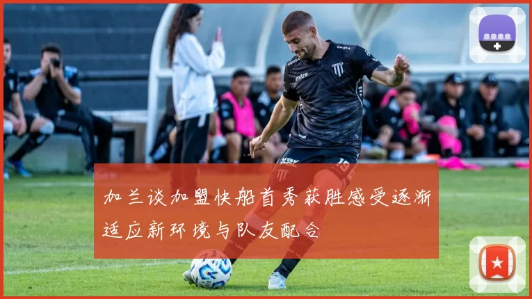 加兰谈加盟快船首秀获胜感受逐渐适应新环境与队友配合