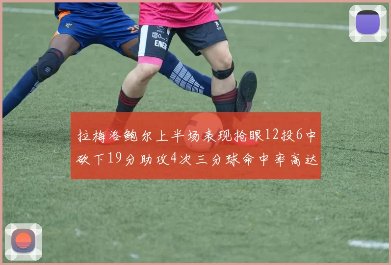 拉梅洛鲍尔上半场表现抢眼12投6中砍下19分助攻4次三分球命中率高达50